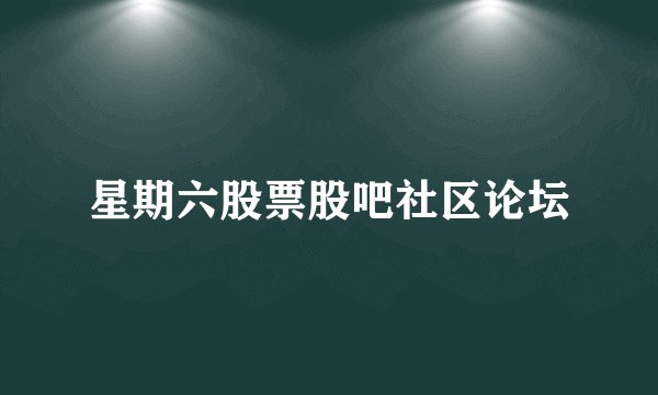 星期六股票股吧社区论坛
