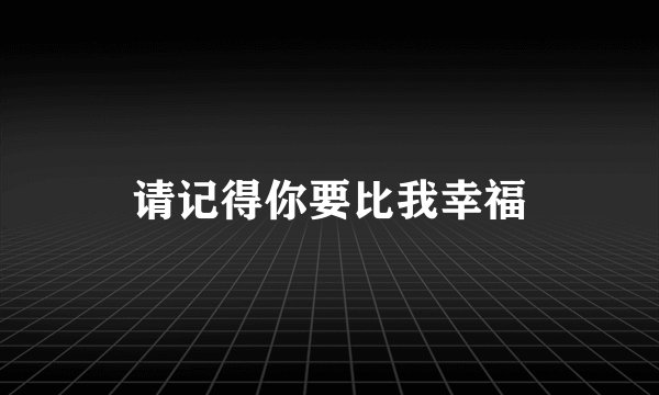请记得你要比我幸福