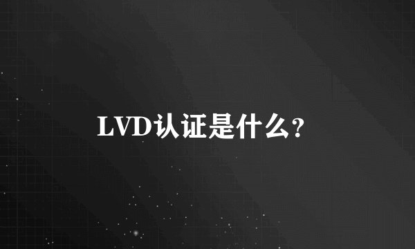 LVD认证是什么？