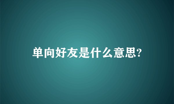 单向好友是什么意思?