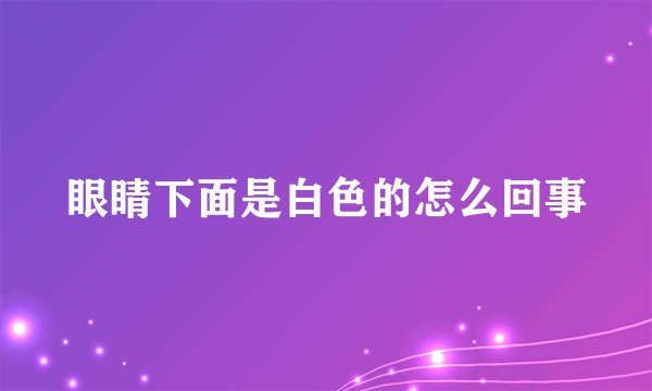 眼睛下面是白色的怎么回事