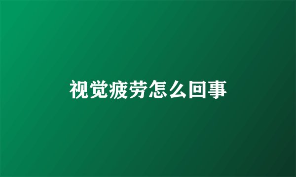 视觉疲劳怎么回事