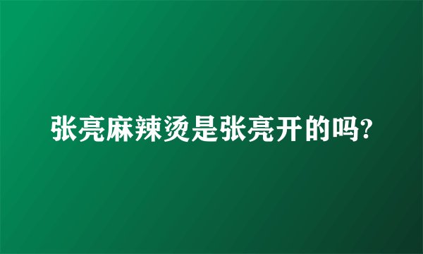 张亮麻辣烫是张亮开的吗?