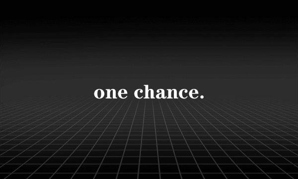 one chance.