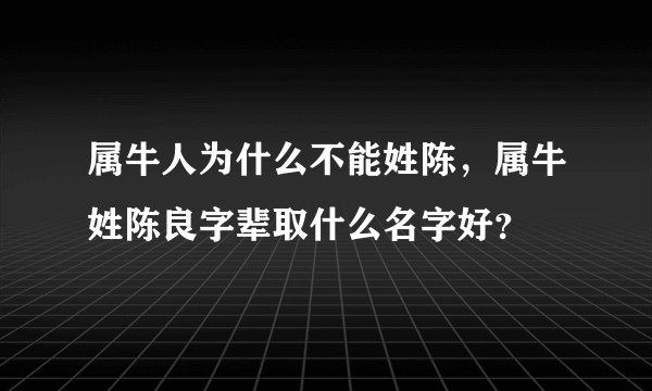 属牛人为什么不能姓陈，属牛姓陈良字辈取什么名字好？