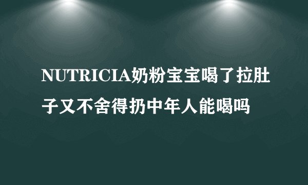 NUTRICIA奶粉宝宝喝了拉肚子又不舍得扔中年人能喝吗
