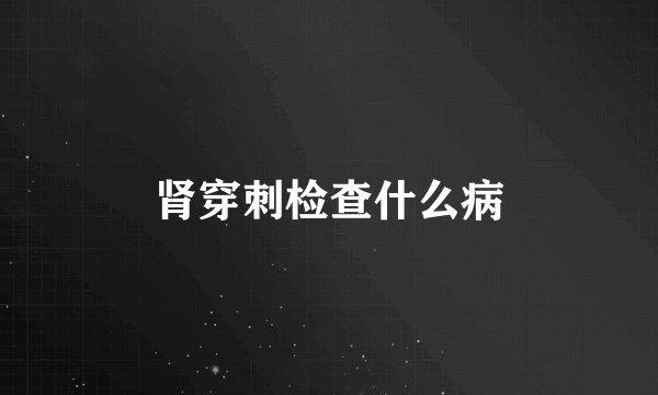 肾穿刺检查什么病