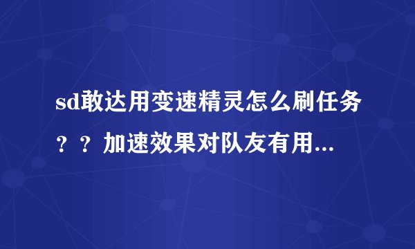 sd敢达用变速精灵怎么刷任务？？加速效果对队友有用吗？？可以刷什么图？？最好用什么机体？！