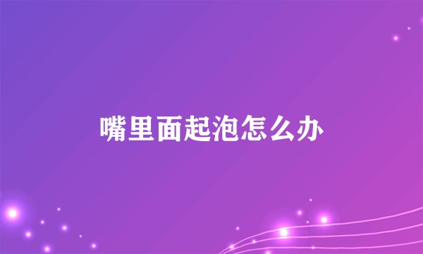 嘴里面起泡怎么办