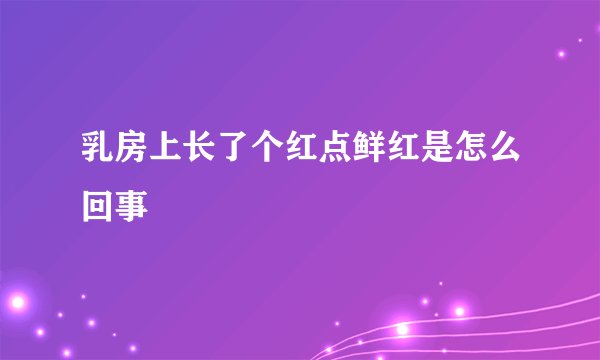 乳房上长了个红点鲜红是怎么回事