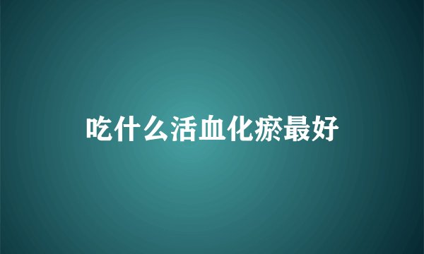 吃什么活血化瘀最好