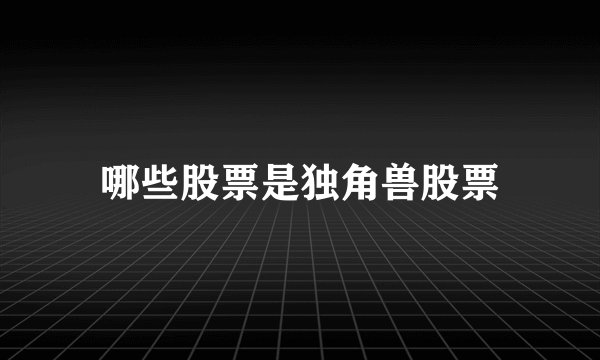 哪些股票是独角兽股票