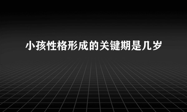 小孩性格形成的关键期是几岁