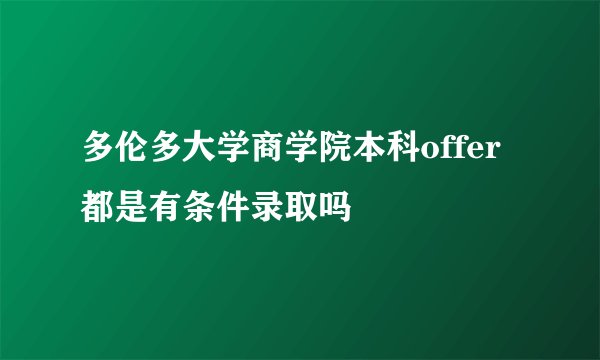 多伦多大学商学院本科offer都是有条件录取吗