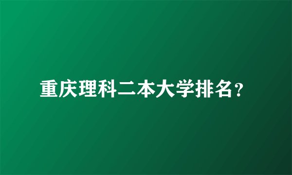重庆理科二本大学排名？