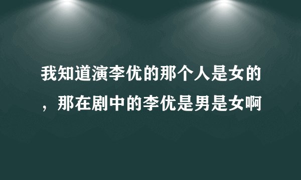 我知道演李优的那个人是女的，那在剧中的李优是男是女啊