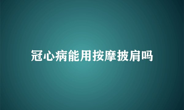 冠心病能用按摩披肩吗