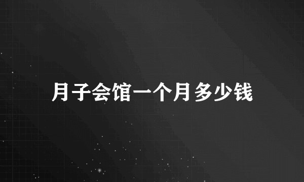 月子会馆一个月多少钱