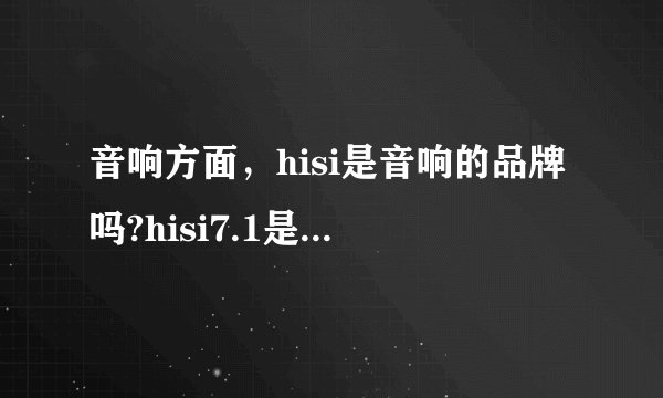 音响方面，hisi是音响的品牌吗?hisi7.1是什么意思？