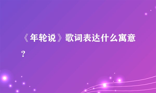 《年轮说》歌词表达什么寓意？