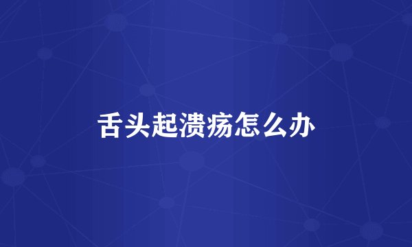 舌头起溃疡怎么办