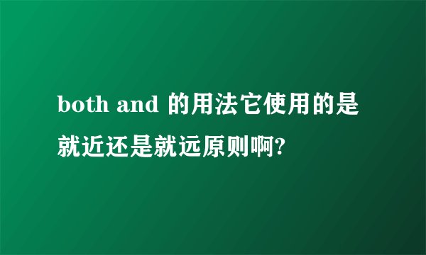 both and 的用法它使用的是就近还是就远原则啊?