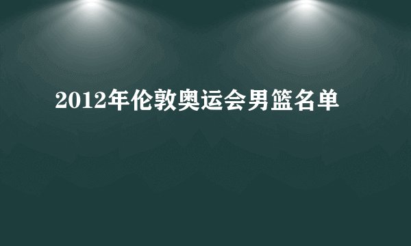 2012年伦敦奥运会男篮名单