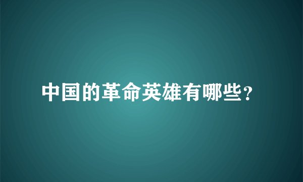 中国的革命英雄有哪些？