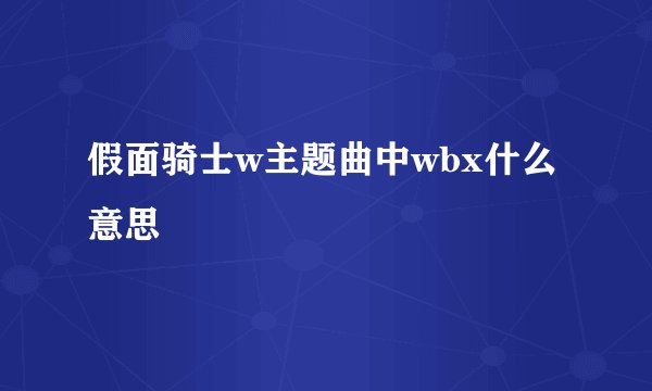 假面骑士w主题曲中wbx什么意思
