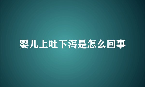 婴儿上吐下泻是怎么回事