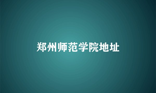 郑州师范学院地址