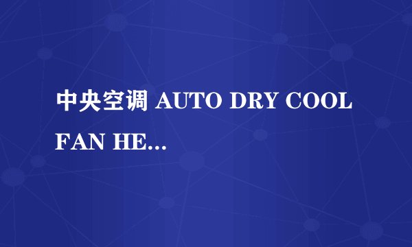 中央空调 AUTO DRY COOL FAN HEAT 都代表什么意识