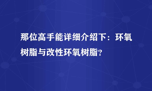 那位高手能详细介绍下：环氧树脂与改性环氧树脂？