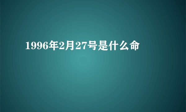 1996年2月27号是什么命