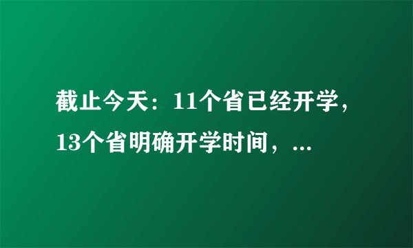 截止今天：11个省已经开学，13个省明确开学时间，还有7个省市未定