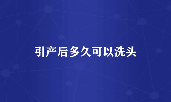 引产后多久可以洗头