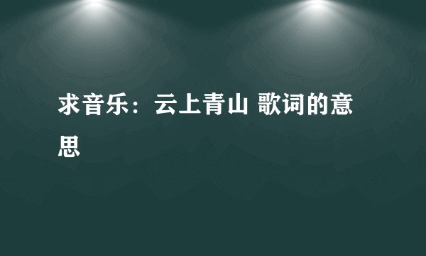 求音乐：云上青山 歌词的意思