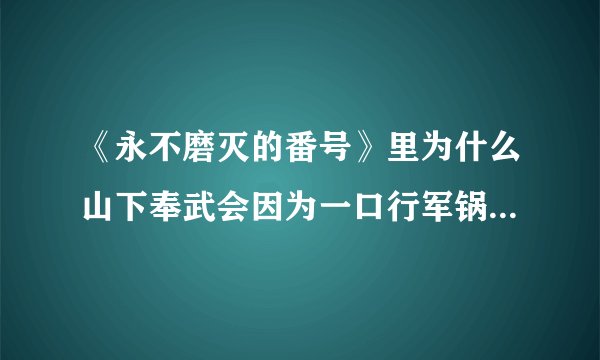 《永不磨灭的番号》里为什么山下奉武会因为一口行军锅调动部队？