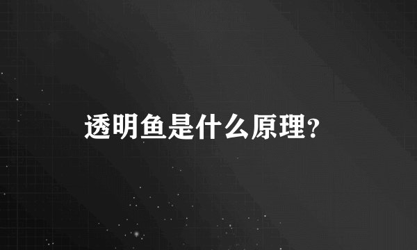 透明鱼是什么原理？