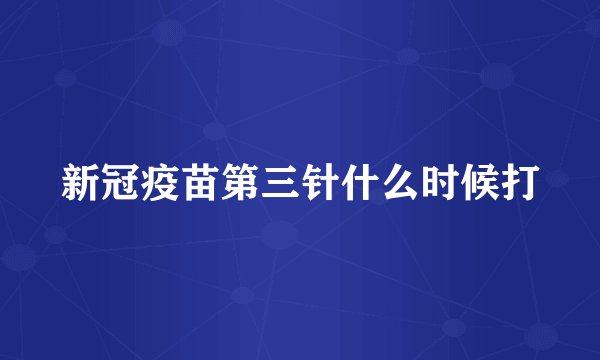 新冠疫苗第三针什么时候打