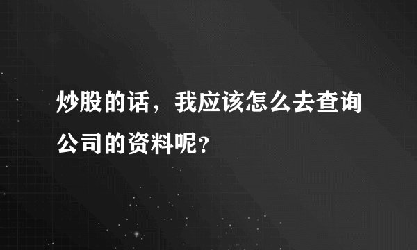 炒股的话，我应该怎么去查询公司的资料呢？