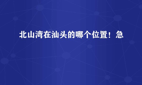 北山湾在汕头的哪个位置！急