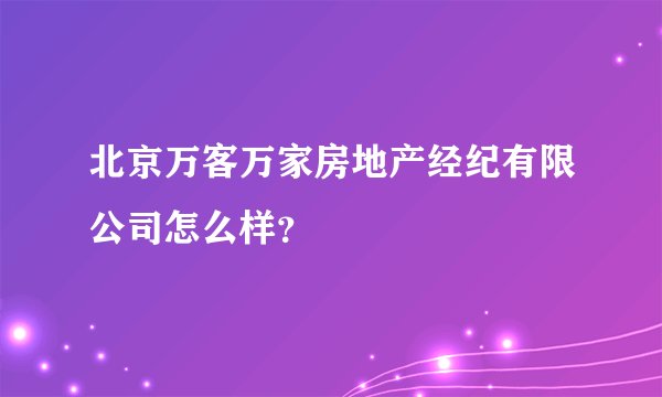北京万客万家房地产经纪有限公司怎么样？