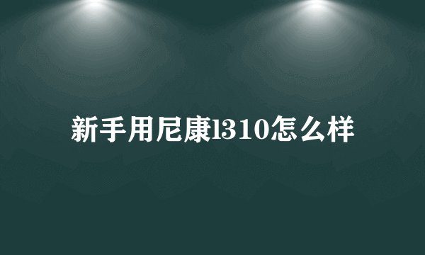 新手用尼康l310怎么样