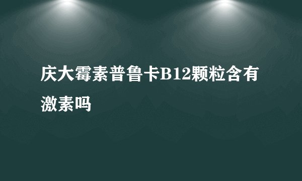 庆大霉素普鲁卡B12颗粒含有激素吗