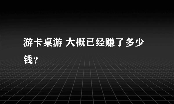 游卡桌游 大概已经赚了多少钱？