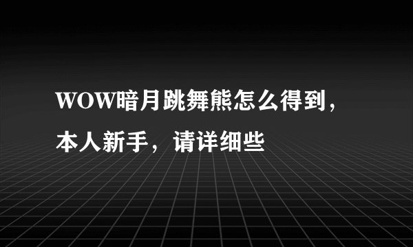 WOW暗月跳舞熊怎么得到，本人新手，请详细些