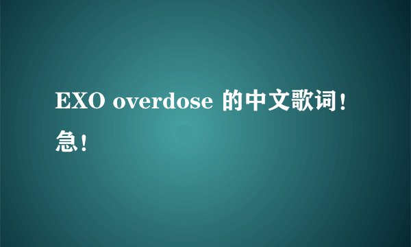 EXO overdose 的中文歌词！急！
