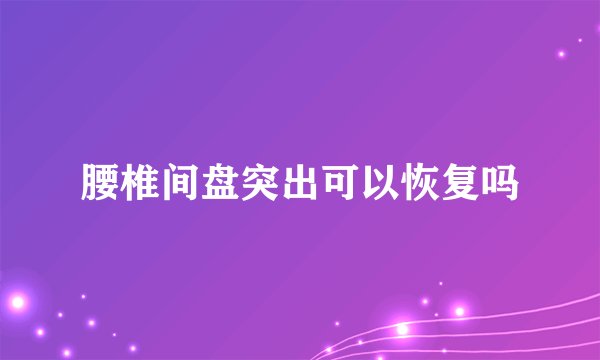 腰椎间盘突出可以恢复吗