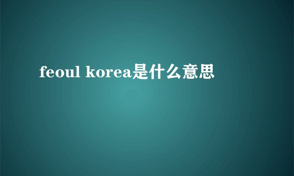 feoul korea是什么意思